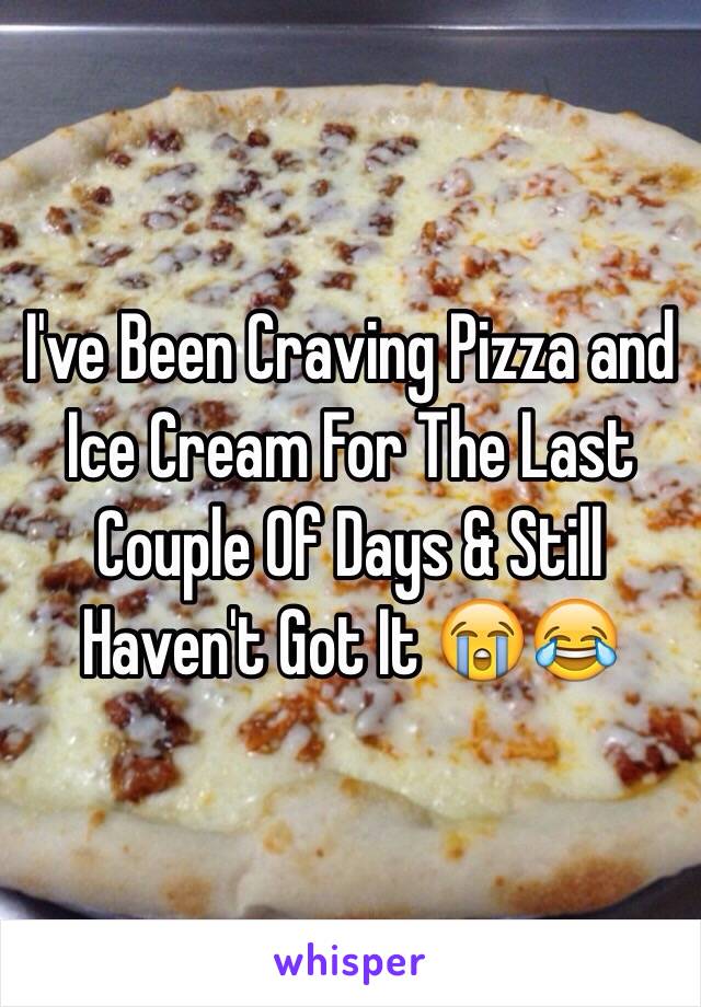 I've Been Craving Pizza and Ice Cream For The Last Couple Of Days & Still Haven't Got It 😭😂