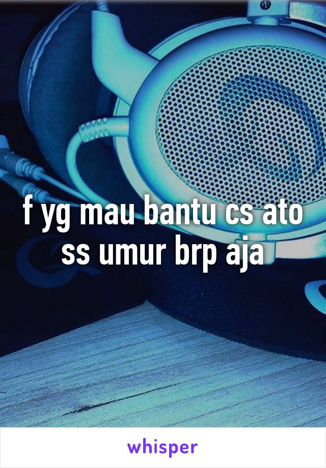 f yg mau bantu cs ato ss umur brp aja