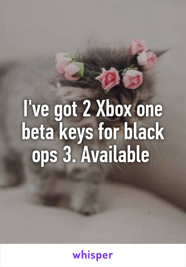 I've got 2 Xbox one beta keys for black ops 3. Available 