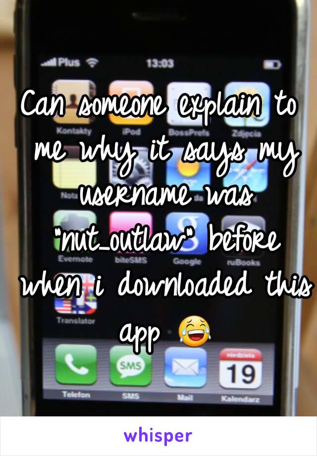 Can someone explain to me why it says my username was "nut_outlaw" before when i downloaded this app 😂