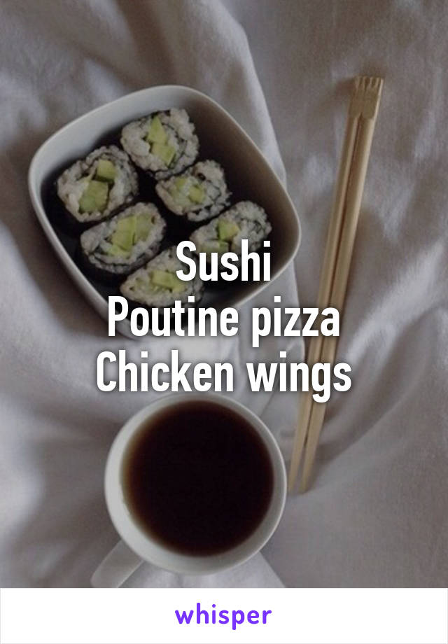 Sushi
Poutine pizza
Chicken wings