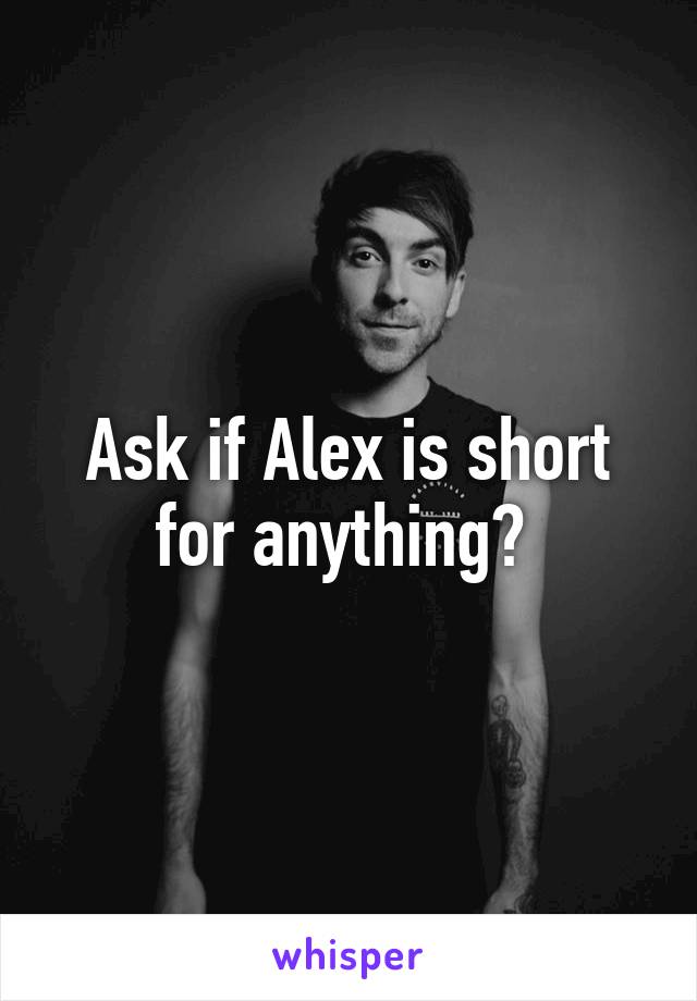 Ask if Alex is short for anything? 