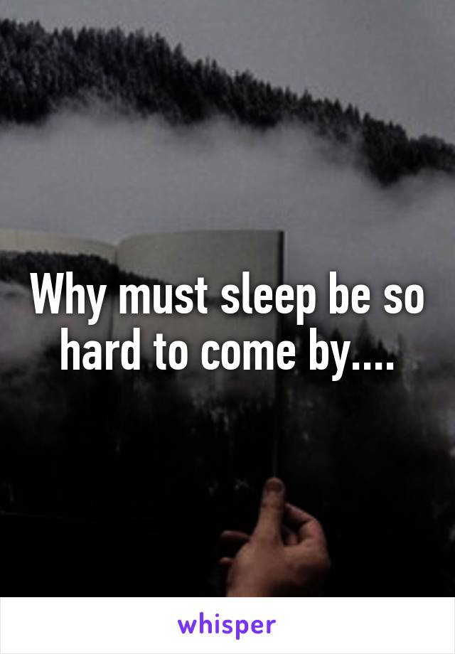 Why must sleep be so hard to come by....