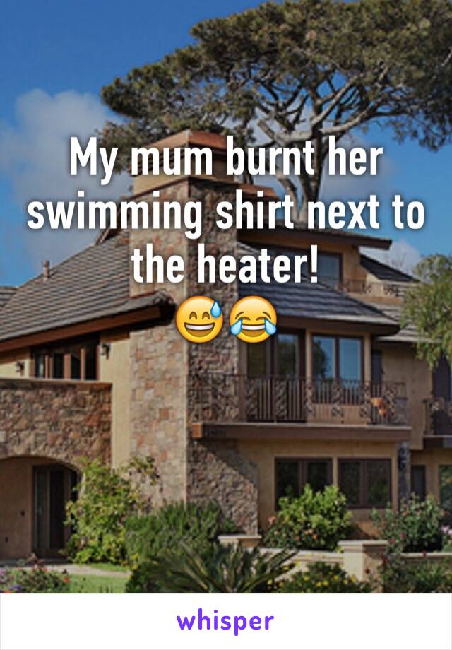 My mum burnt her swimming shirt next to the heater! 
😅😂