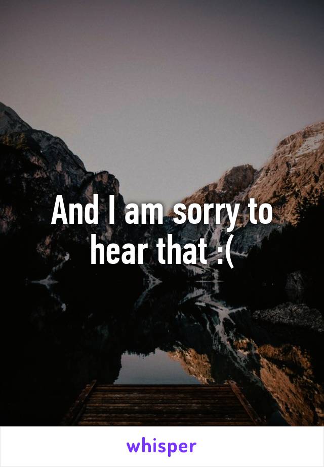 And I am sorry to hear that :(