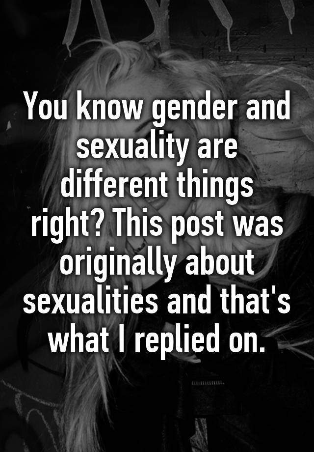 You Know Gender And Sexuality Are Different Things Right This Post Was