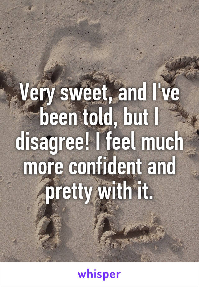 Very sweet, and I've been told, but I disagree! I feel much more confident and pretty with it.