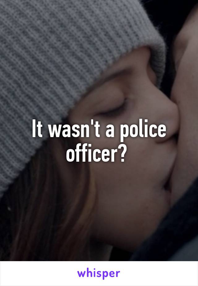 It wasn't a police officer? 