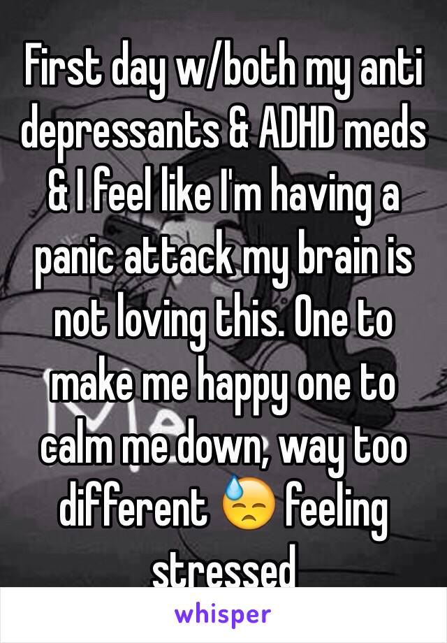 First day w/both my anti depressants & ADHD meds & I feel like I'm having a panic attack my brain is not loving this. One to make me happy one to calm me down, way too different 😓 feeling stressed