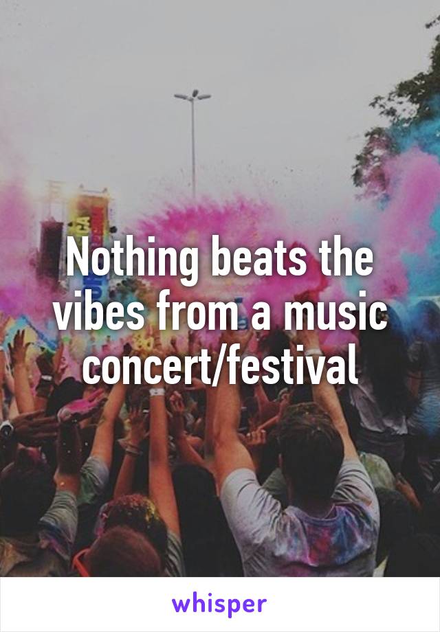 Nothing beats the vibes from a music concert/festival