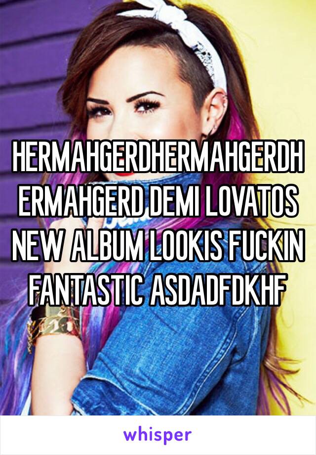 HERMAHGERDHERMAHGERDHERMAHGERD DEMI LOVATOS NEW ALBUM LOOKIS FUCKIN FANTASTIC ASDADFDKHF