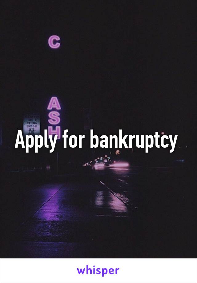 Apply for bankruptcy 