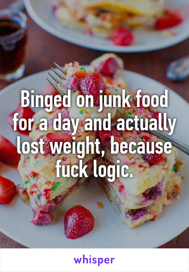 Binged on junk food for a day and actually lost weight, because fuck logic.