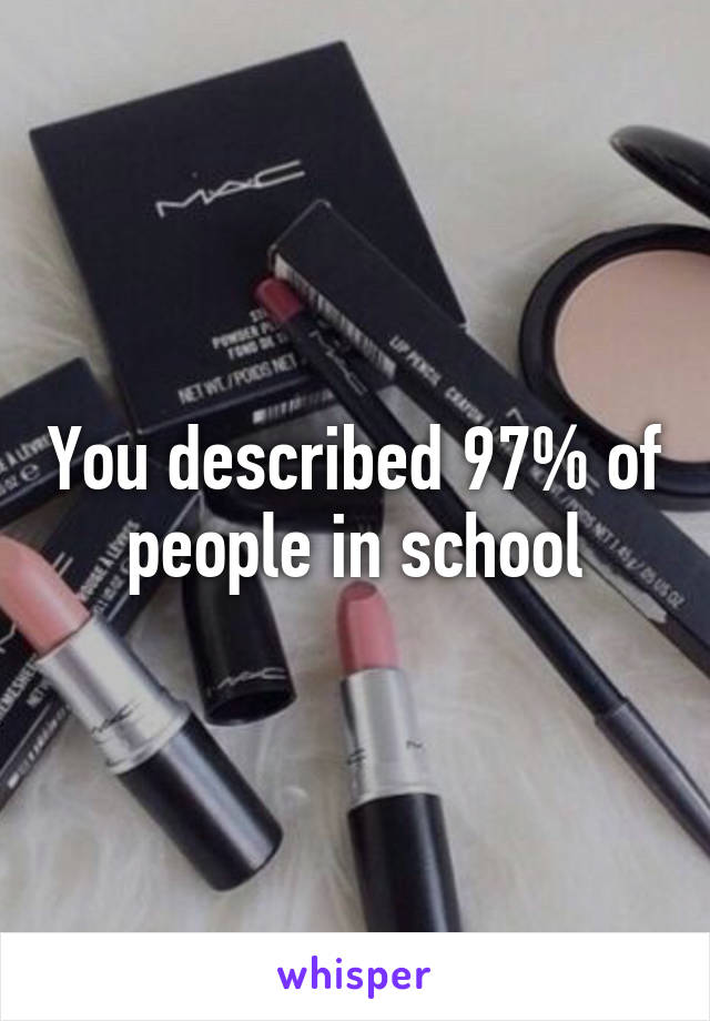 You described 97% of people in school