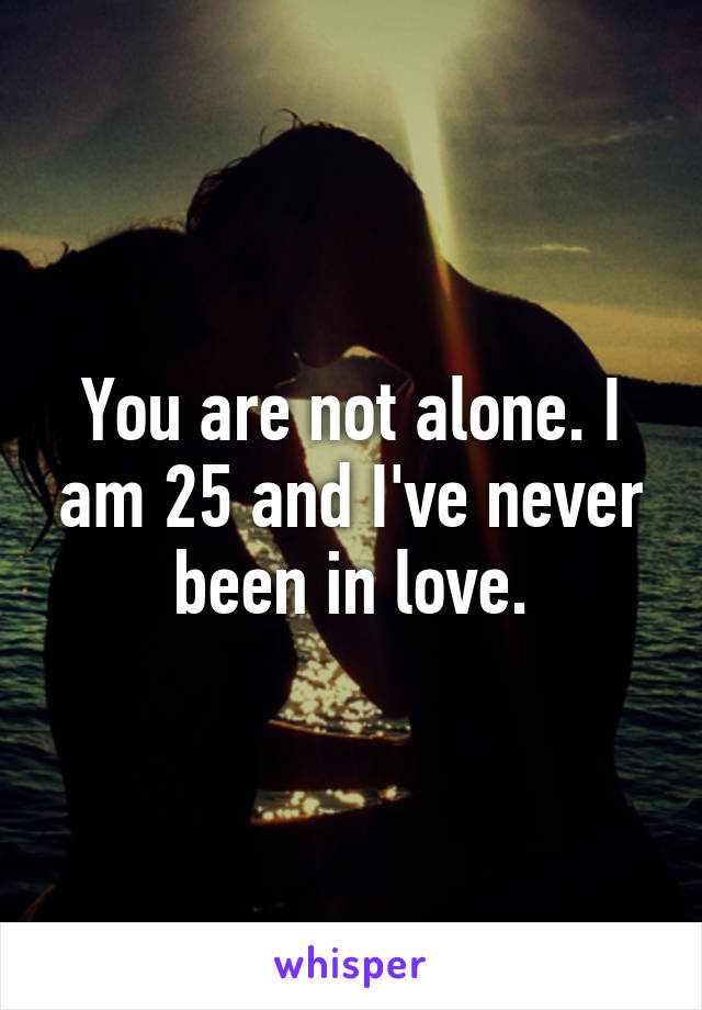 You are not alone. I am 25 and I've never been in love.