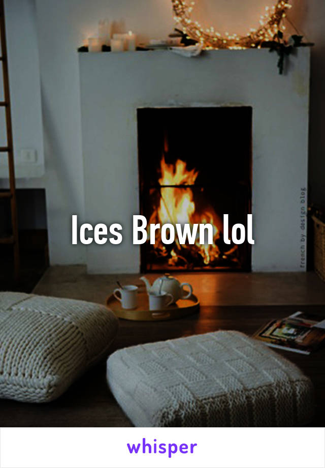 Ices Brown lol