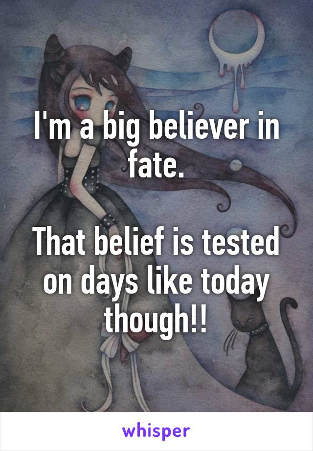 I'm a big believer in fate.

That belief is tested on days like today though!!