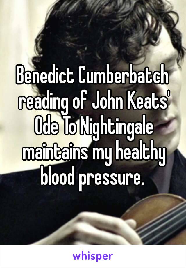 Benedict Cumberbatch reading of John Keats' Ode To Nightingale maintains my healthy blood pressure. 