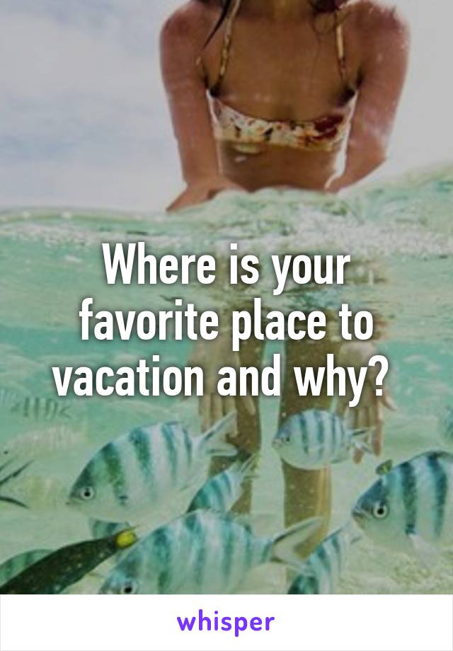 Where is your favorite place to vacation and why? 