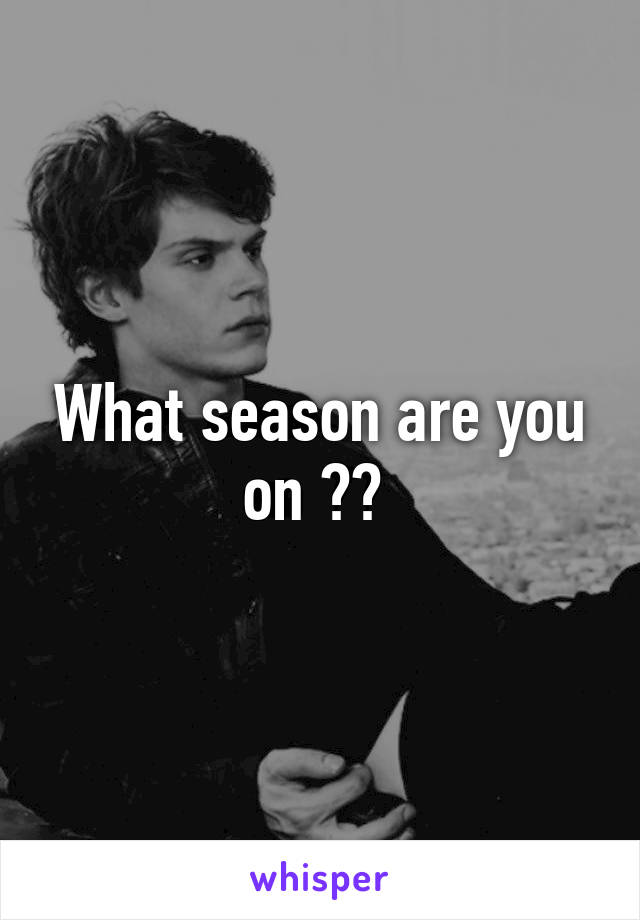 What season are you on ?? 