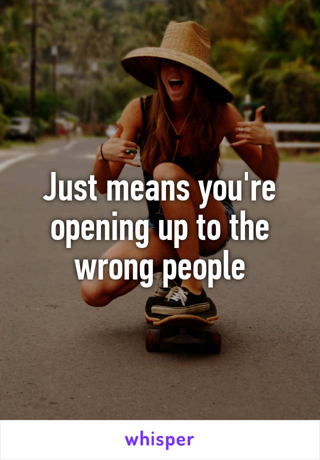 Just means you're opening up to the wrong people