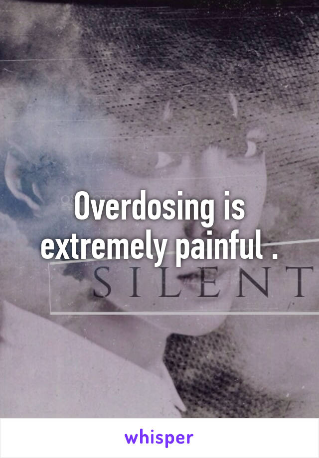 Overdosing is extremely painful .