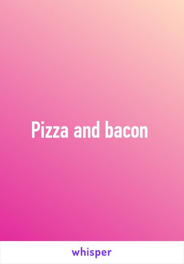 Pizza and bacon 