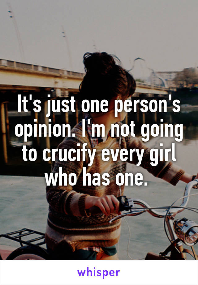 It's just one person's opinion. I'm not going to crucify every girl who has one. 