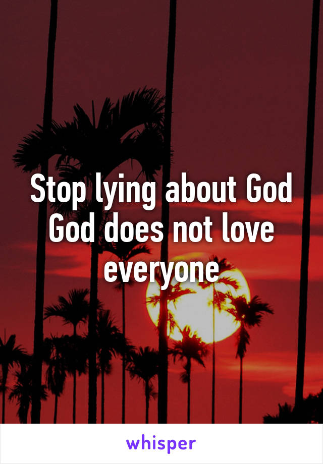 Stop lying about God God does not love everyone