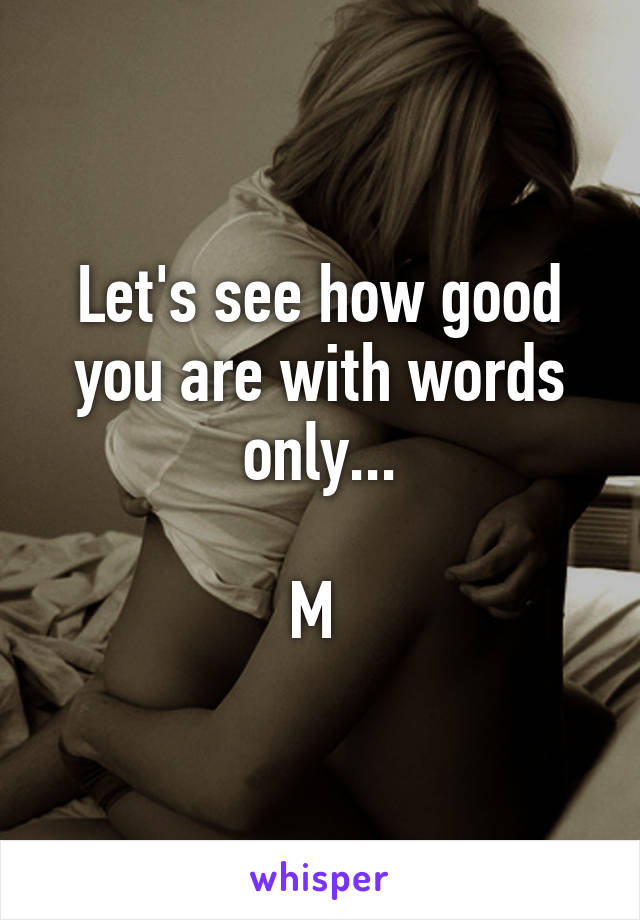 Let's see how good you are with words only...

M 