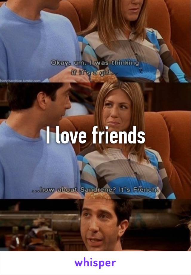 I love friends