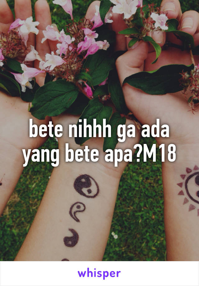 bete nihhh ga ada yang bete apa?M18