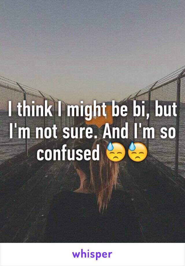 I think I might be bi, but I'm not sure. And I'm so confused 😓😓