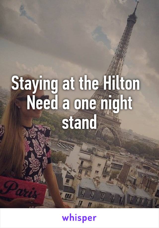 Staying at the Hilton   Need a one night stand
