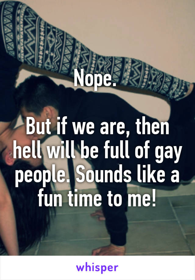 Nope. 

But if we are, then hell will be full of gay people. Sounds like a fun time to me!