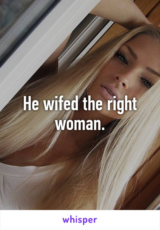 He wifed the right woman.