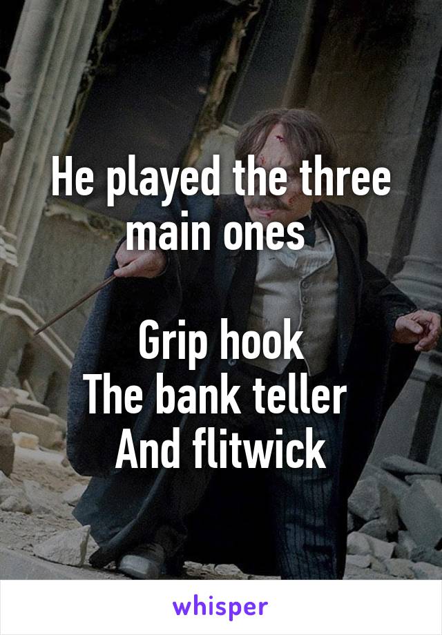 He played the three main ones 

Grip hook
The bank teller 
And flitwick