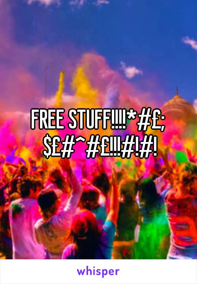 FREE STUFF!!!!*#£; $£#^#£!!!#!#!