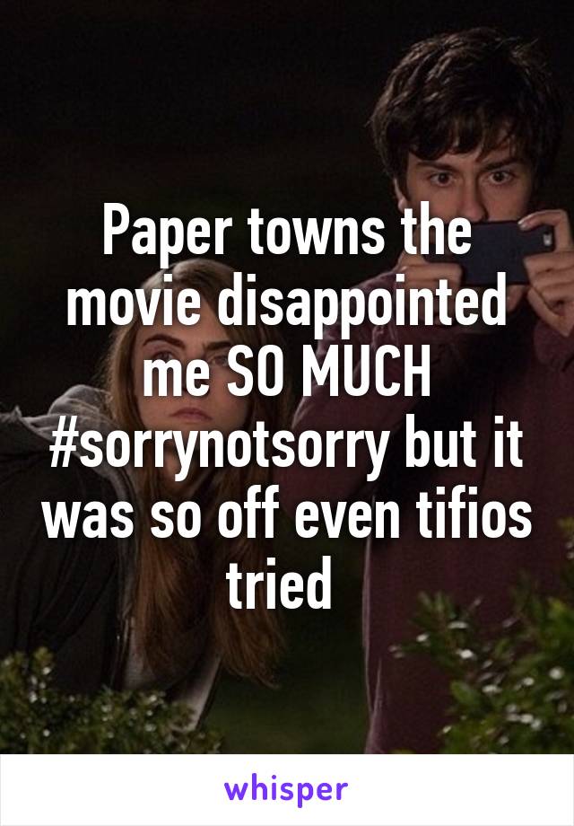 Paper towns the movie disappointed me SO MUCH #sorrynotsorry but it was so off even tifios tried 