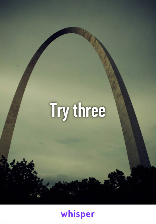 Try three