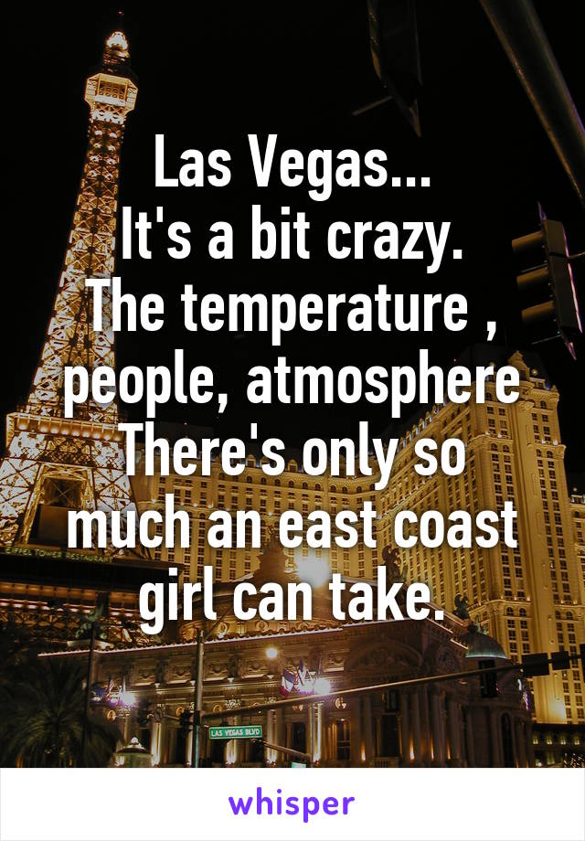 Las Vegas...
It's a bit crazy.
The temperature , people, atmosphere
There's only so much an east coast girl can take.
