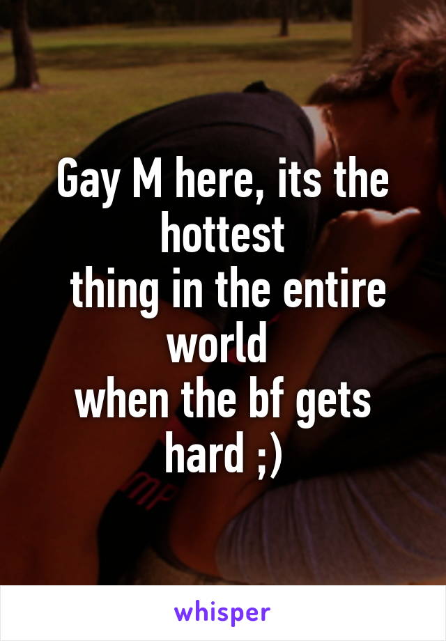 Gay M here, its the hottest
 thing in the entire world 
when the bf gets hard ;)