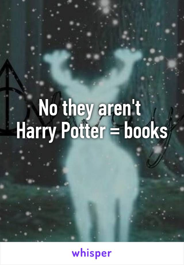 No they aren't 
Harry Potter = books 