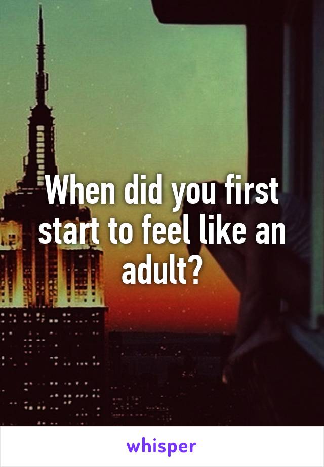 When did you first start to feel like an adult?