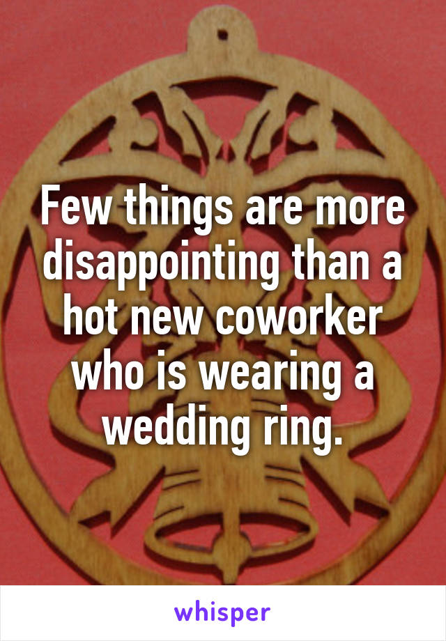 Few things are more disappointing than a hot new coworker who is wearing a wedding ring.