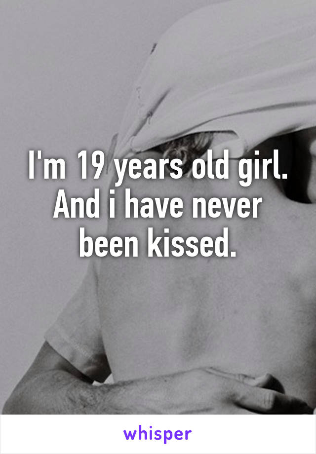 I'm 19 years old girl.
And i have never been kissed.
