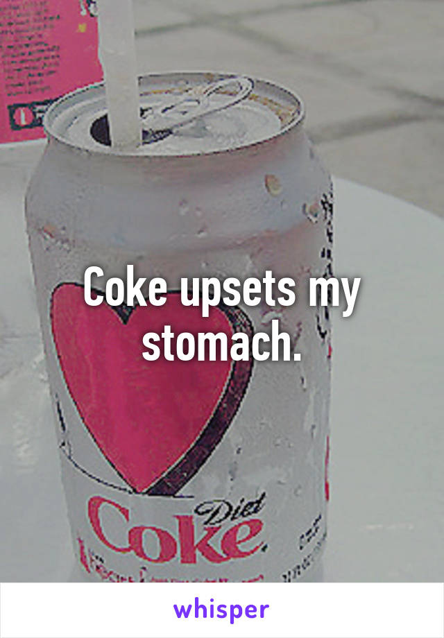 Coke upsets my stomach.