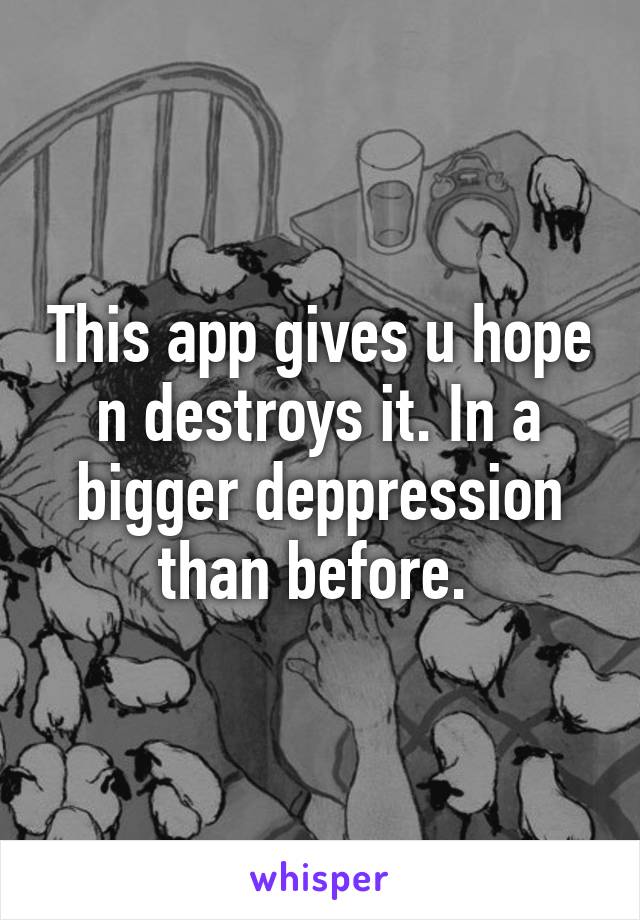 This app gives u hope n destroys it. In a bigger deppression than before. 