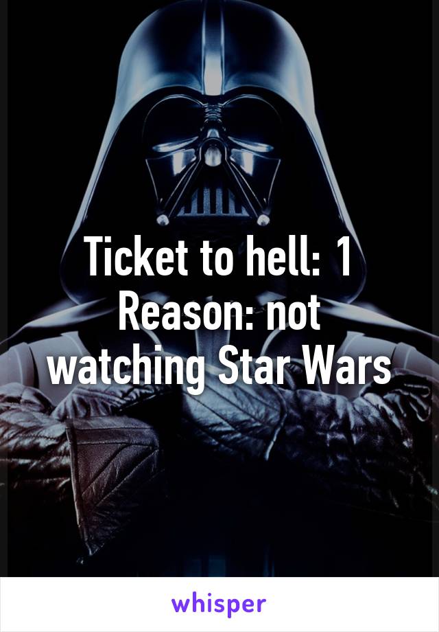 Ticket to hell: 1
Reason: not watching Star Wars