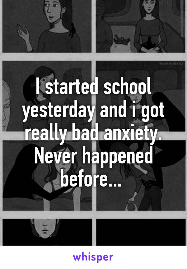 I started school yesterday and i got really bad anxiety. Never happened before... 